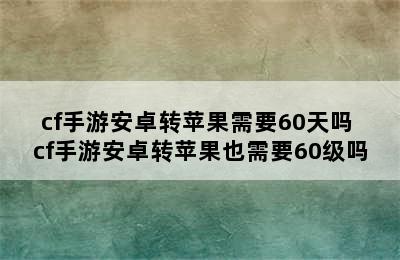 cf手游安卓转苹果需要60天吗 cf手游安卓转苹果也需要60级吗